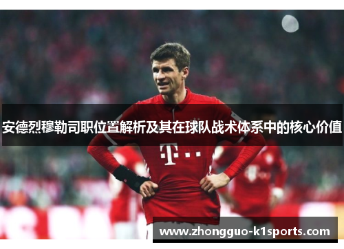 安德烈穆勒司职位置解析及其在球队战术体系中的核心价值