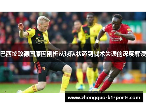 巴西惨败德国原因剖析从球队状态到战术失误的深度解读 巴西惨败德国原因剖析从球队状态到战术失误的深度解读