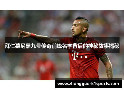 拜仁慕尼黑九号传奇前锋名字背后的神秘故事揭秘