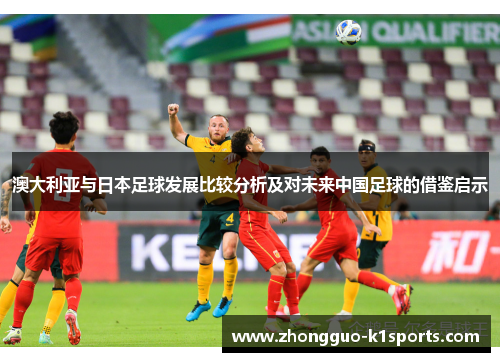 澳大利亚与日本足球发展比较分析及对未来中国足球的借鉴启示 澳大利亚与日本足球发展比较分析及对未来中国足球的借鉴启示