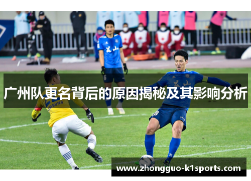 广州队更名背后的原因揭秘及其影响分析 广州队更名背后的原因揭秘及其影响分析