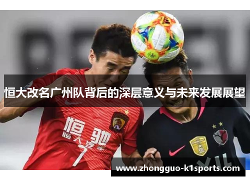 恒大改名广州队背后的深层意义与未来发展展望 恒大改名广州队背后的深层意义与未来发展展望