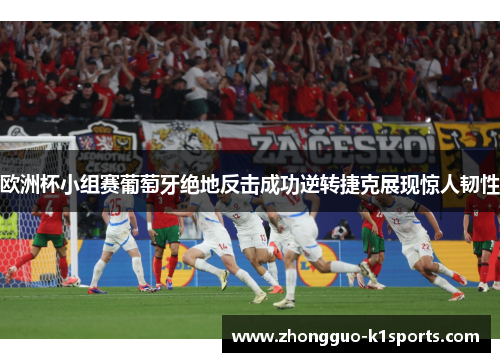 欧洲杯小组赛葡萄牙绝地反击成功逆转捷克展现惊人韧性