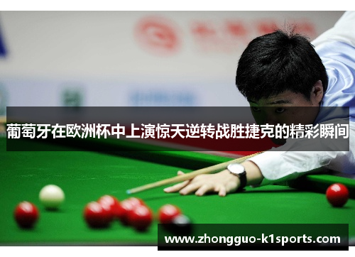 葡萄牙在欧洲杯中上演惊天逆转战胜捷克的精彩瞬间 葡萄牙在欧洲杯中上演惊天逆转战胜捷克的精彩瞬间