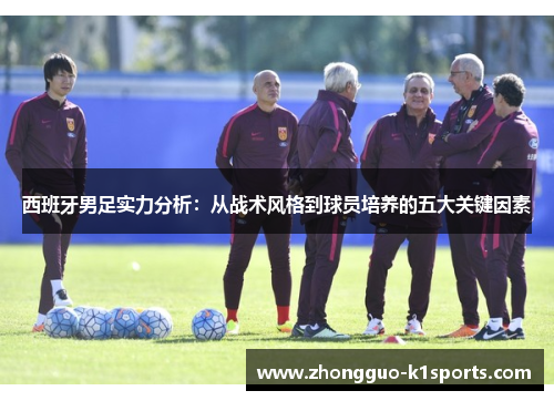 西班牙男足实力分析:从战术风格到球员培养的五大关键因素 西班牙男足实力分析:从战术风格到球员培养的五大关键因素