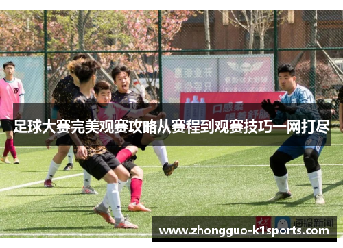 足球大赛完美观赛攻略从赛程到观赛技巧一网打尽 足球大赛完美观赛攻略从赛程到观赛技巧一网打尽