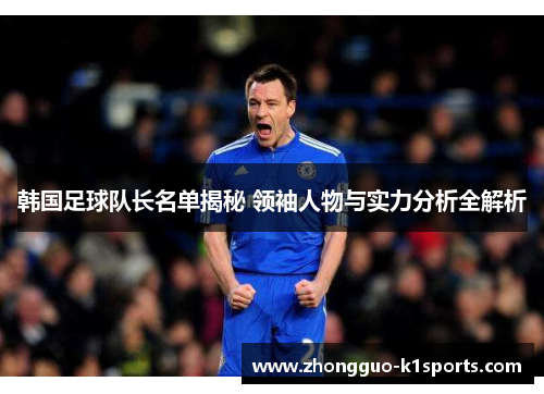 韩国足球队长名单揭秘 领袖人物与实力分析全解析 韩国足球队长名单揭秘 领袖人物与实力分析全解析