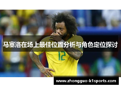 马塞洛在场上最佳位置分析与角色定位探讨 马塞洛在场上最佳位置分析与角色定位探讨