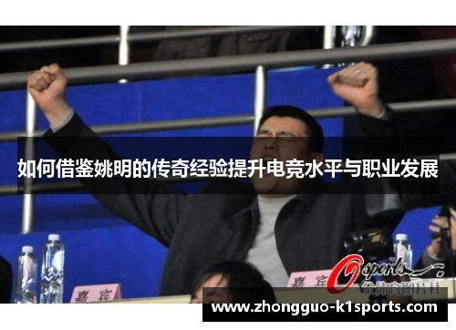 如何借鉴姚明的传奇经验提升电竞水平与职业发展 如何借鉴姚明的传奇经验提升电竞水平与职业发展