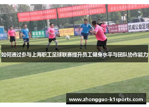 如何通过参与上海职工足球联赛提升员工健身水平与团队协作能力 如何通过参与上海职工足球联赛提升员工健身水平与团队协作能力