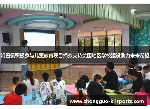 姆巴佩积极参与儿童教育项目捐款支持贫困地区学校建设助力未来希望 姆巴佩积极参与儿童教育项目捐款支持贫困地区学校建设助力未来希望