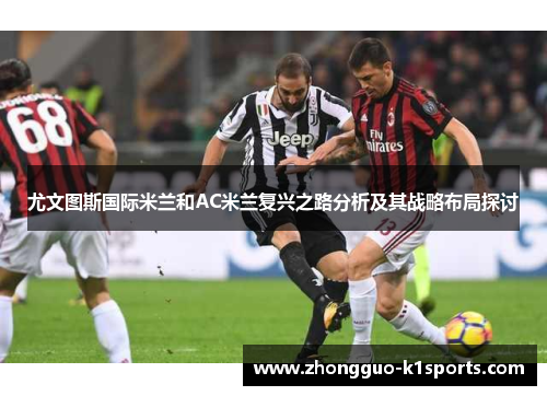 尤文图斯国际米兰和AC米兰复兴之路分析及其战略布局探讨 尤文图斯国际米兰和AC米兰复兴之路分析及其战略布局探讨