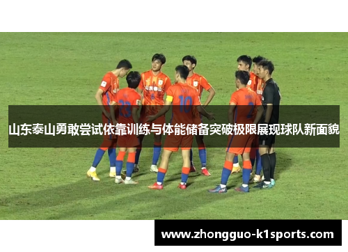 山东泰山勇敢尝试依靠训练与体能储备突破极限展现球队新面貌 山东泰山勇敢尝试依靠训练与体能储备突破极限展现球队新面貌