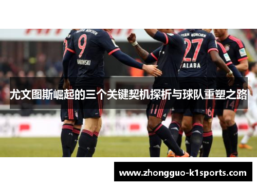 尤文图斯崛起的三个关键契机探析与球队重塑之路