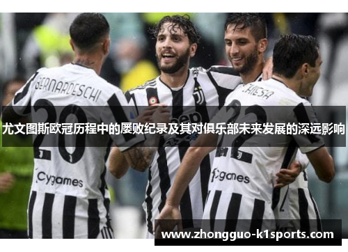 尤文图斯欧冠历程中的屡败纪录及其对俱乐部未来发展的深远影响 尤文图斯欧冠历程中的屡败纪录及其对俱乐部未来发展的深远影响