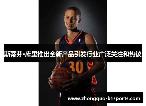 斯蒂芬·库里推出全新产品引发行业广泛关注和热议 斯蒂芬·库里推出全新产品引发行业广泛关注和热议