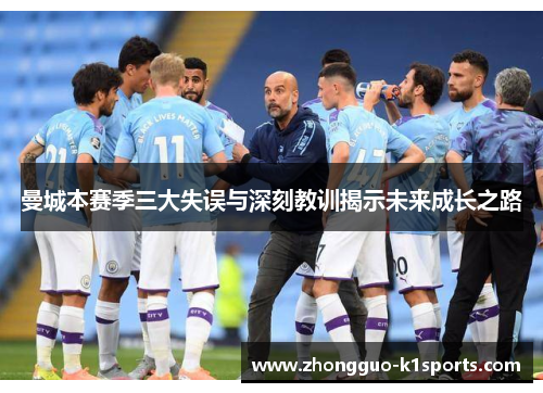 曼城本赛季三大失误与深刻教训揭示未来成长之路 曼城本赛季三大失误与深刻教训揭示未来成长之路