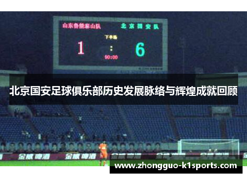 北京国安足球俱乐部历史发展脉络与辉煌成就回顾 北京国安足球俱乐部历史发展脉络与辉煌成就回顾