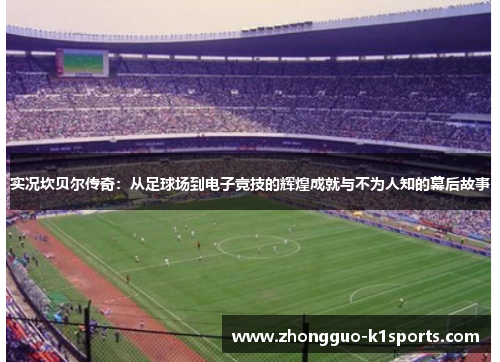 实况坎贝尔传奇:从足球场到电子竞技的辉煌成就与不为人知的幕后故事 实况坎贝尔传奇:从足球场到电子竞技的辉煌成就与不为人知的幕后故事