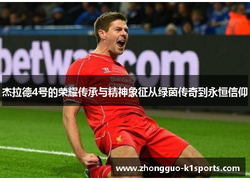 杰拉德4号的荣耀传承与精神象征从绿茵传奇到永恒信仰