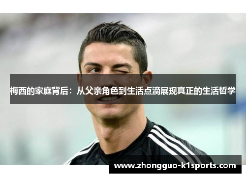 梅西的家庭背后:从父亲角色到生活点滴展现真正的生活哲学 梅西的家庭背后:从父亲角色到生活点滴展现真正的生活哲学