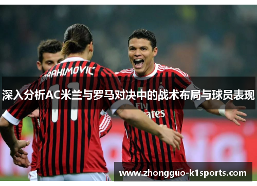 深入分析AC米兰与罗马对决中的战术布局与球员表现 深入分析AC米兰与罗马对决中的战术布局与球员表现