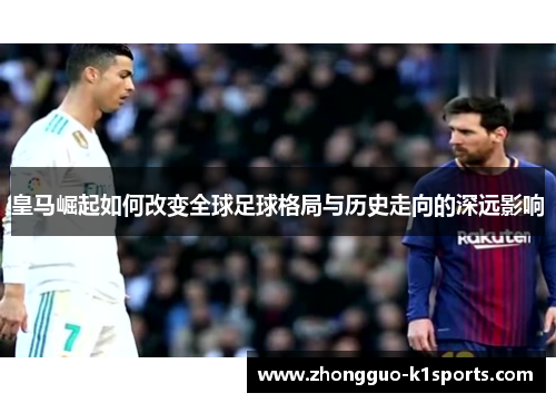 皇马崛起如何改变全球足球格局与历史走向的深远影响 皇马崛起如何改变全球足球格局与历史走向的深远影响