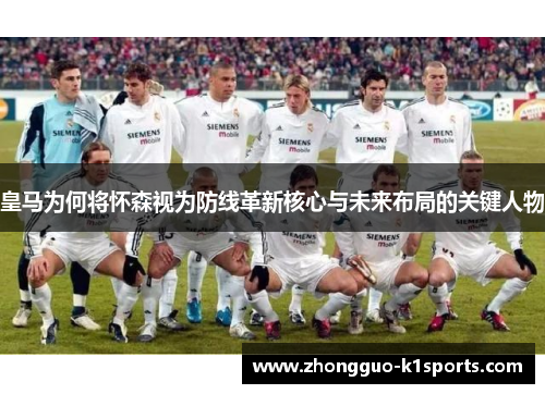 皇马为何将怀森视为防线革新核心与未来布局的关键人物 皇马为何将怀森视为防线革新核心与未来布局的关键人物