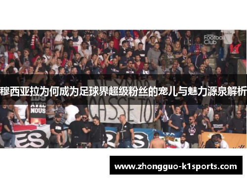 穆西亚拉为何成为足球界超级粉丝的宠儿与魅力源泉解析 穆西亚拉为何成为足球界超级粉丝的宠儿与魅力源泉解析