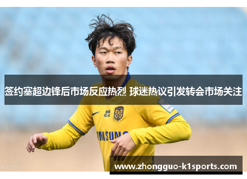 签约塞超边锋后市场反应热烈 球迷热议引发转会市场关注 签约塞超边锋后市场反应热烈 球迷热议引发转会市场关注