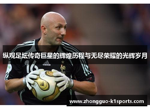 纵观足坛传奇巨星的辉煌历程与无尽荣耀的光辉岁月 纵观足坛传奇巨星的辉煌历程与无尽荣耀的光辉岁月