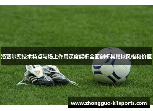 洛塞尔索技术特点与场上作用深度解析全面剖析其踢球风格和价值