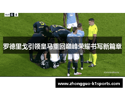 罗德里戈引领皇马重回巅峰荣耀书写新篇章 罗德里戈引领皇马重回巅峰荣耀书写新篇章