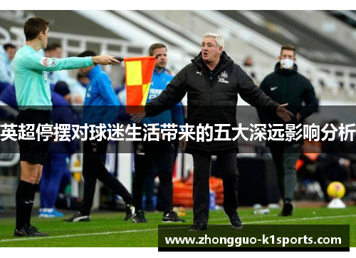 英超停摆对球迷生活带来的五大深远影响分析 英超停摆对球迷生活带来的五大深远影响分析