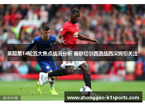 英超第14轮五大焦点战况分析 曼联切尔西激战西汉姆引关注
