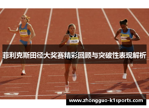 菲利克斯田径大奖赛精彩回顾与突破性表现解析