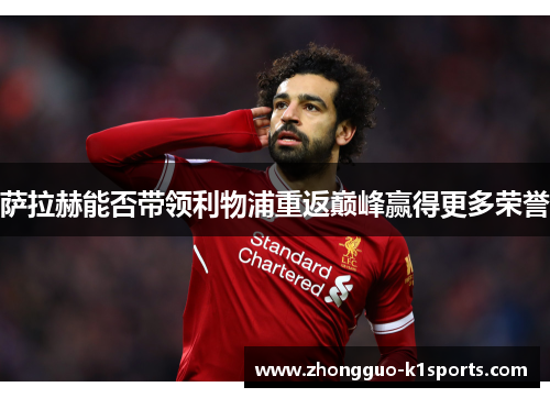 萨拉赫能否带领利物浦重返巅峰赢得更多荣誉