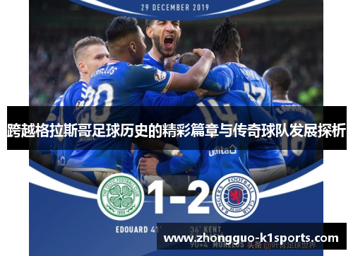 跨越格拉斯哥足球历史的精彩篇章与传奇球队发展探析