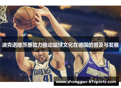 迪克诺维茨基致力推动篮球文化在德国的普及与发展 迪克诺维茨基致力推动篮球文化在德国的普及与发展