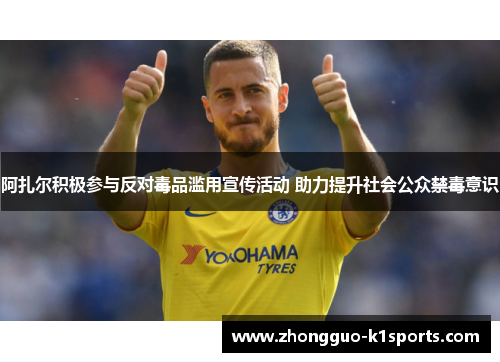 阿扎尔积极参与反对毒品滥用宣传活动 助力提升社会公众禁毒意识