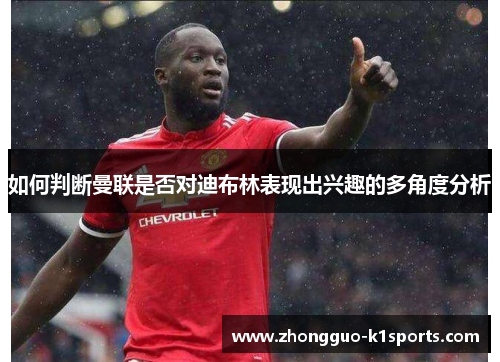 如何判断曼联是否对迪布林表现出兴趣的多角度分析 如何判断曼联是否对迪布林表现出兴趣的多角度分析