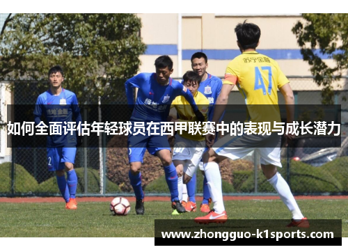 如何全面评估年轻球员在西甲联赛中的表现与成长潜力