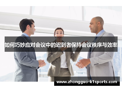 如何巧妙应对会议中的迟到者保持会议秩序与效率