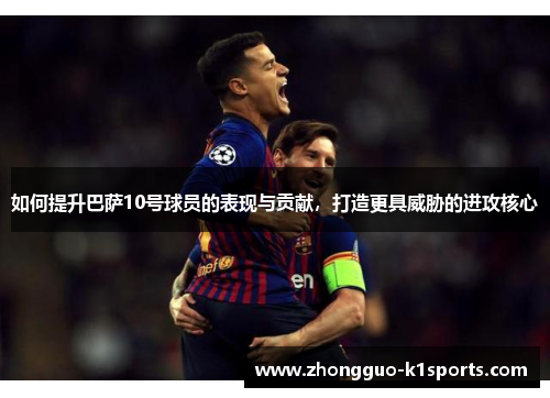 如何提升巴萨10号球员的表现与贡献,打造更具威胁的进攻核心 如何提升巴萨10号球员的表现与贡献,打造更具威胁的进攻核心