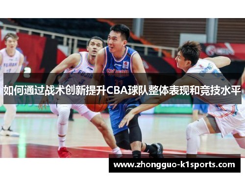如何通过战术创新提升CBA球队整体表现和竞技水平