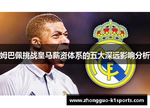 姆巴佩挑战皇马薪资体系的五大深远影响分析 姆巴佩挑战皇马薪资体系的五大深远影响分析