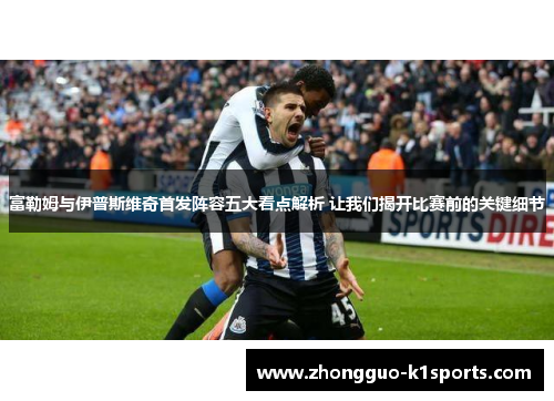 富勒姆与伊普斯维奇首发阵容五大看点解析 让我们揭开比赛前的关键细节 富勒姆与伊普斯维奇首发阵容五大看点解析 让我们揭开比赛前的关键细节