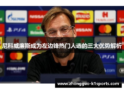 尼科威廉斯成为左边锋热门人选的三大优势解析 尼科威廉斯成为左边锋热门人选的三大优势解析