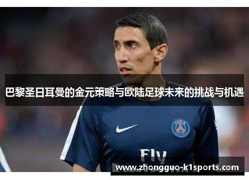 巴黎圣日耳曼的金元策略与欧陆足球未来的挑战与机遇 巴黎圣日耳曼的金元策略与欧陆足球未来的挑战与机遇