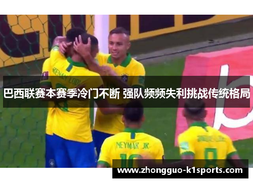 巴西联赛本赛季冷门不断 强队频频失利挑战传统格局